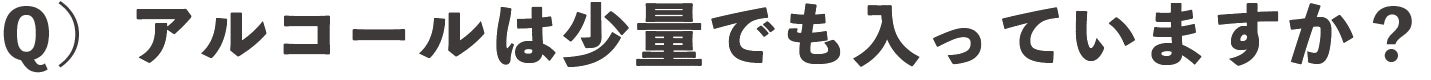 Q)アルコールは少量でも入っていますか?