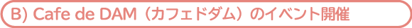 Cafe de DAM（カフェドダム）のイベント開催
