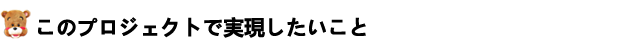 このプロジェクトで実現したいこと