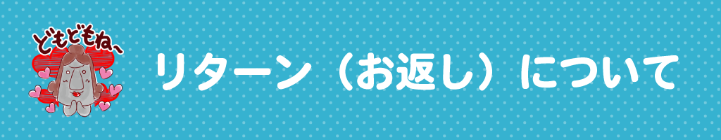 ▼リターン(お返し)について