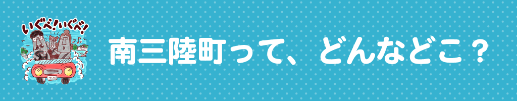 南三陸町って、どんなとこ?