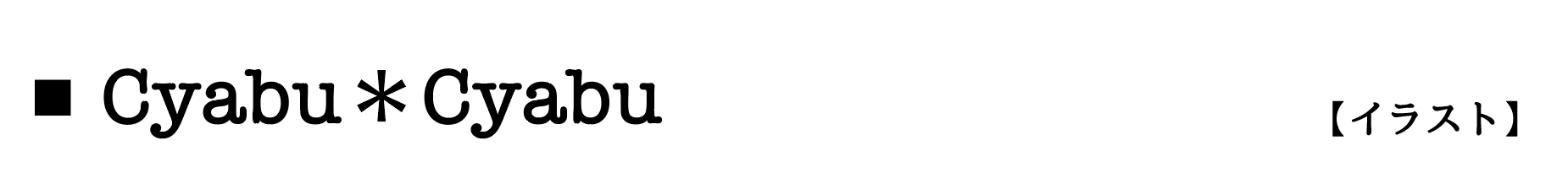 Cyabu*Cyabu【イラスト】