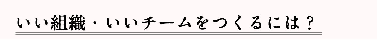 ■いい組織・いいチームをつくるには？