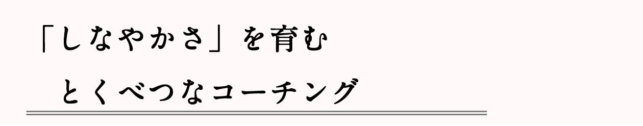 ■「しなやかさ」を育む、とくべつなコーチング