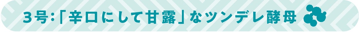 3号:「辛口にして甘露」なツンデレ酵母
