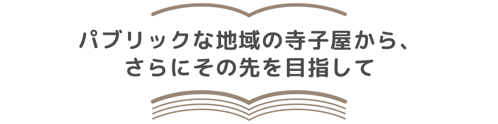 パブリックな地域の寺子屋から、さらにその先を目指して