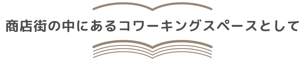 商店街の中にあるコワーキングスペースとして