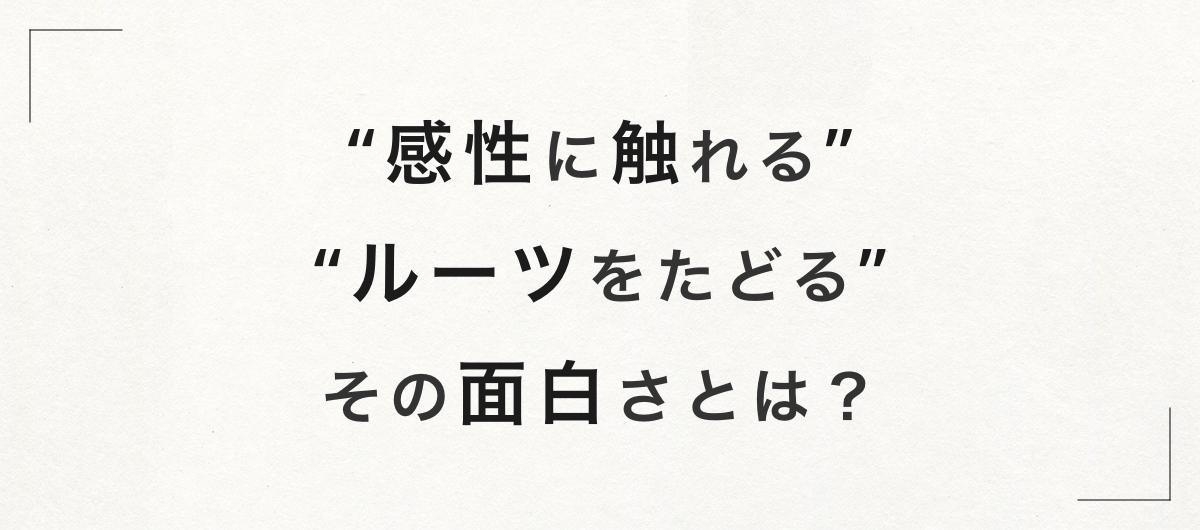 「アーティストの感性に触れる」 「源泉となるルーツをたどる」 その面白さとは？