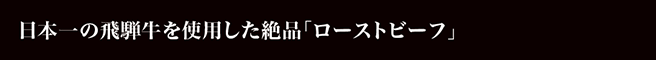 日本一の飛騨牛を使用した絶品「ローストビーフ」