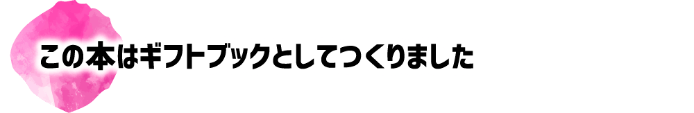 この本はギフトブックとしてつくりました