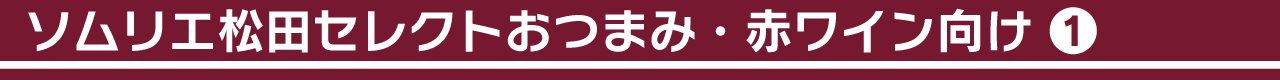 ソムリエ松田セレクトおつまみ・赤ワイン向け①
