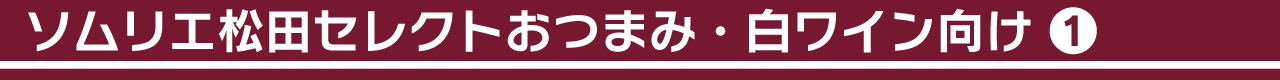 ソムリエ松田セレクトおつまみ・白ワイン向け①