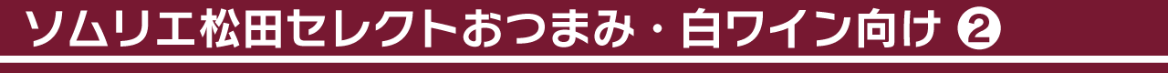 ソムリエ松田セレクトおつまみ・白ワイン向け②