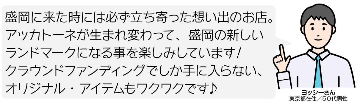 盛岡に来た時には必ず立ち寄った想い出のお店。 アッカトーネが生まれ変わって、盛岡の新しい ランドマークになる事を楽しみしています！ クラウンドファンディングでしか手に入らない、オリジナル・アイテムもワクワクです♪