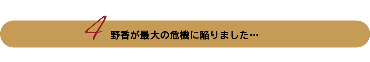 野香が最大の危機に陥りました…