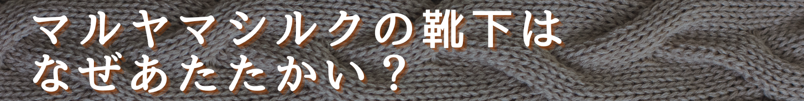 ◆マルヤマシルクの靴下はなぜあたたかい？