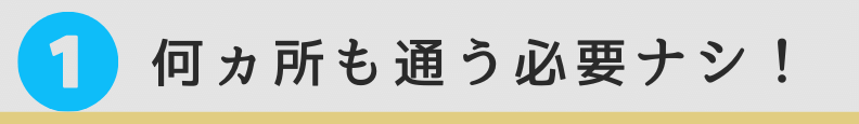 1.何ヵ所も通う必要なし!
