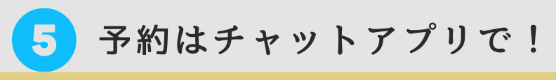 5. 予約はチャットアプリで!