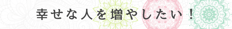 ◆幸せな人を増やしたい！