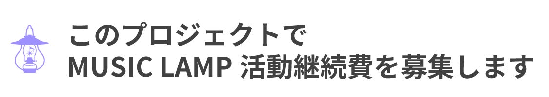 このプロジェクトで MUSIC LAMP活動継続費を募集します