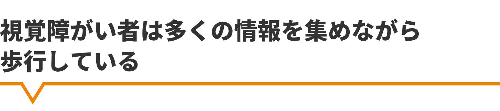 視覚障がい者は多くの情報を集めながら歩行している