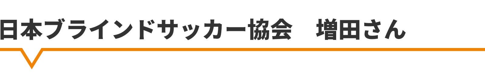 日本ブラインドサッカー協会 増田さん