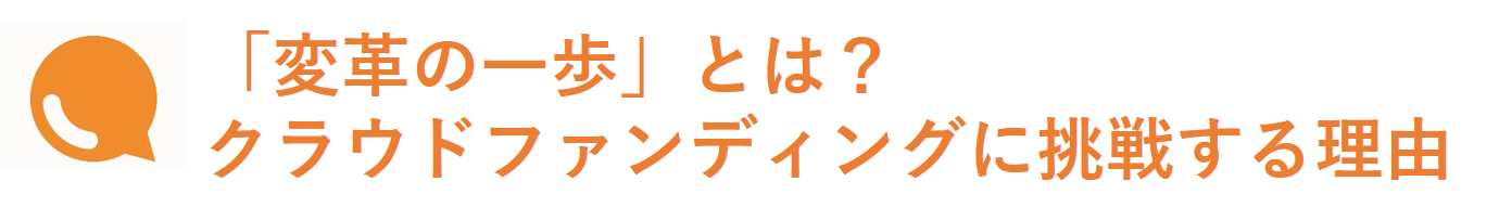 「変革の一歩」とは? クラウドファンディングに挑戦する理由