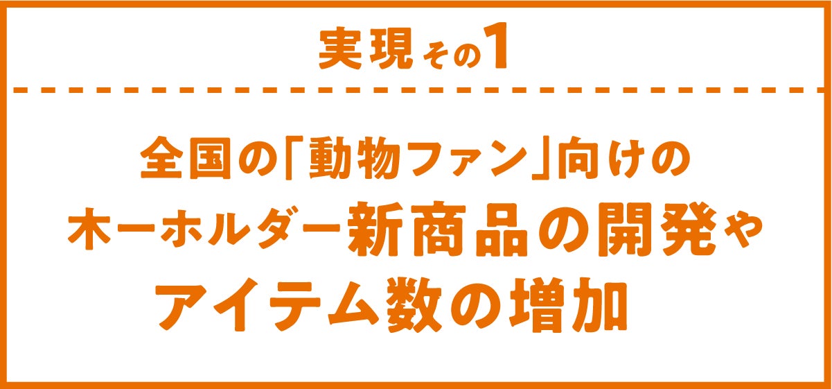 実現その1.全国の「動物ファン」向けの木ーホルダー新商品の開発やアイテム数の増加