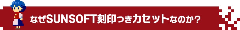 なぜSUNSOFT刻印つきファミコンカセットなのか？