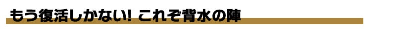 もう復活しかない！これぞ背水の陣