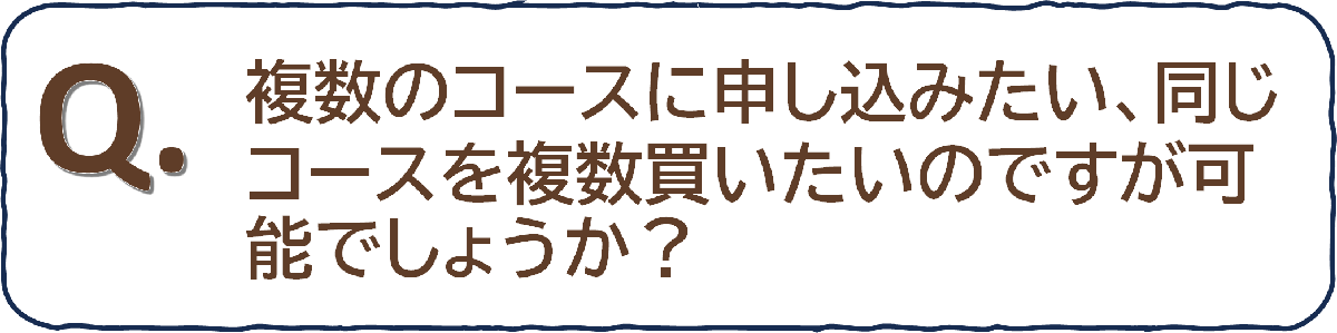 複数のコースに申し込みたい、同じコースを複数買いたいのですが可能でしょうか？