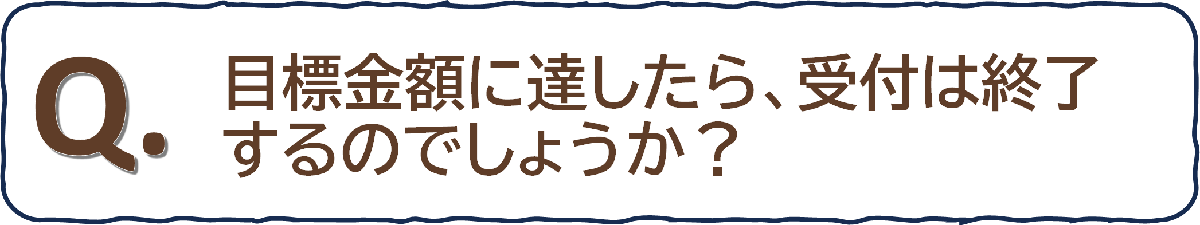 目標金額に達したら、受付は終了するのでしょうか?