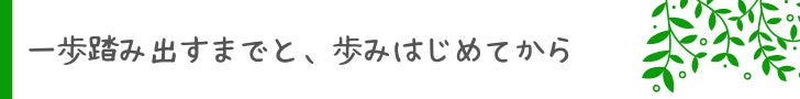 一歩踏み出すまでと、歩みはじめてから