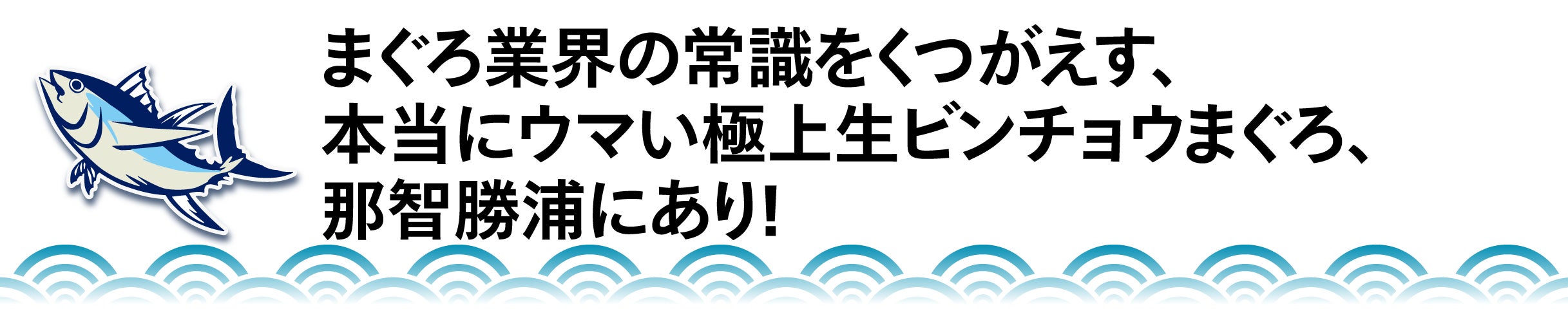 まぐろ業界の常識をくつがえす、 本当にウマい極上生ビンチョウまぐろ、 那智勝浦にあり！
