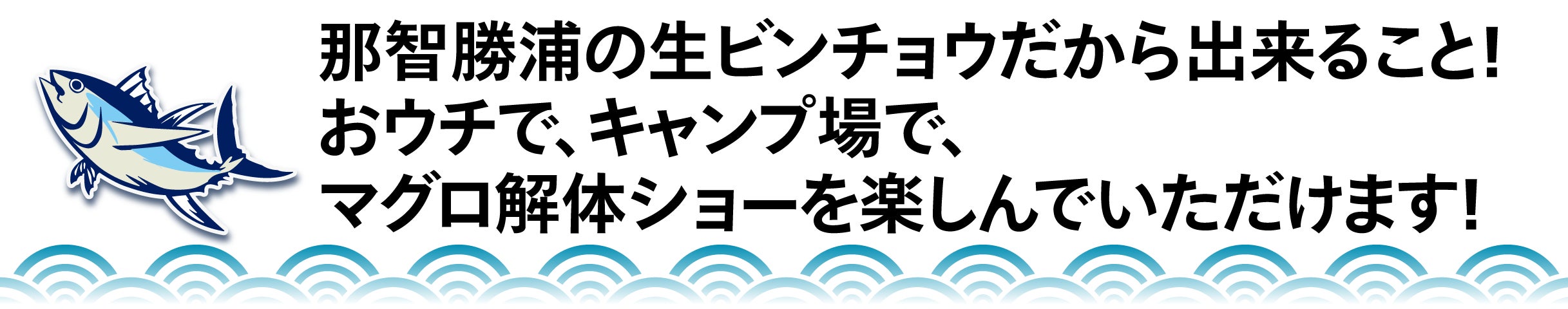 那智勝浦の生ビンチョウだから出来ること！ おウチで、キャンプ場で、 マグロ解体ショーを楽しんでいただけます！