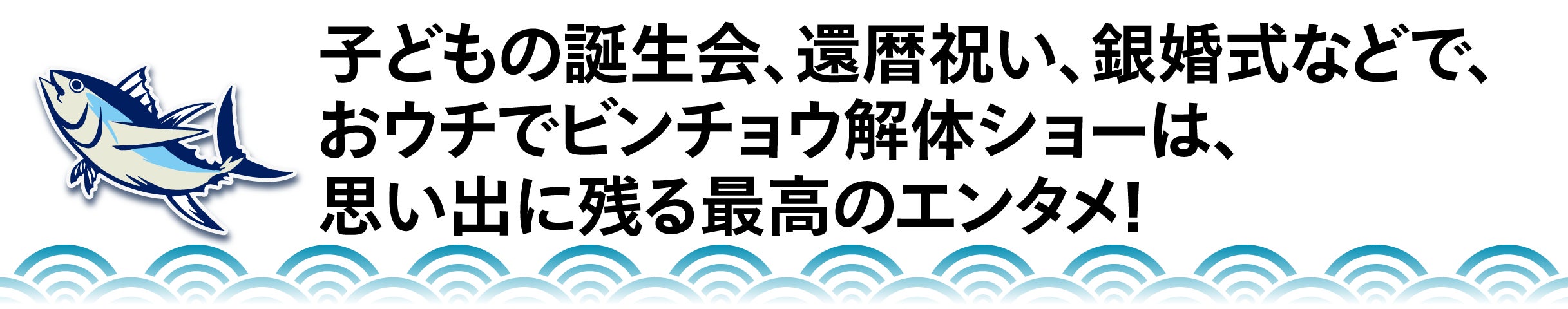 子どもの誕生会、還暦祝い、銀婚式などで、 おウチでビンチョウ解体ショーは、 思い出に残る最高のエンタメ!