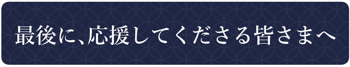 最後に、応援してくださる皆さまへ