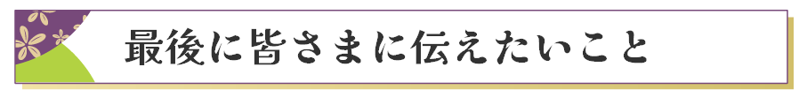 最後に皆さまに伝えたいこと