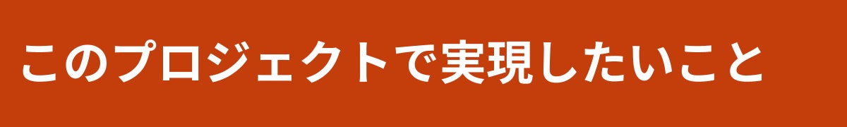 このプロジェクトで実現したいこと