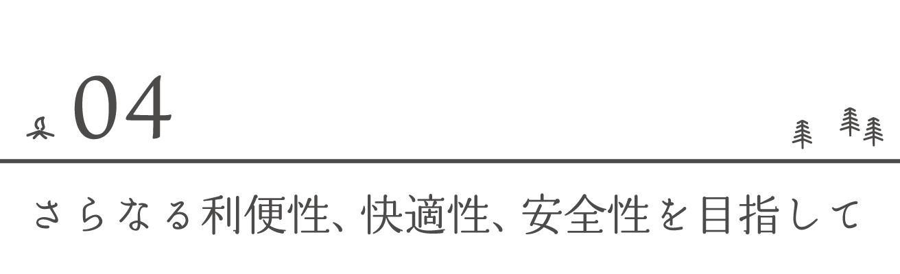 さらなる利便性、快適性、安全性を目指して