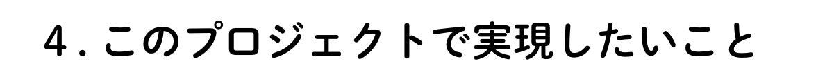 ４. このプロジェクトで実現したいこと 