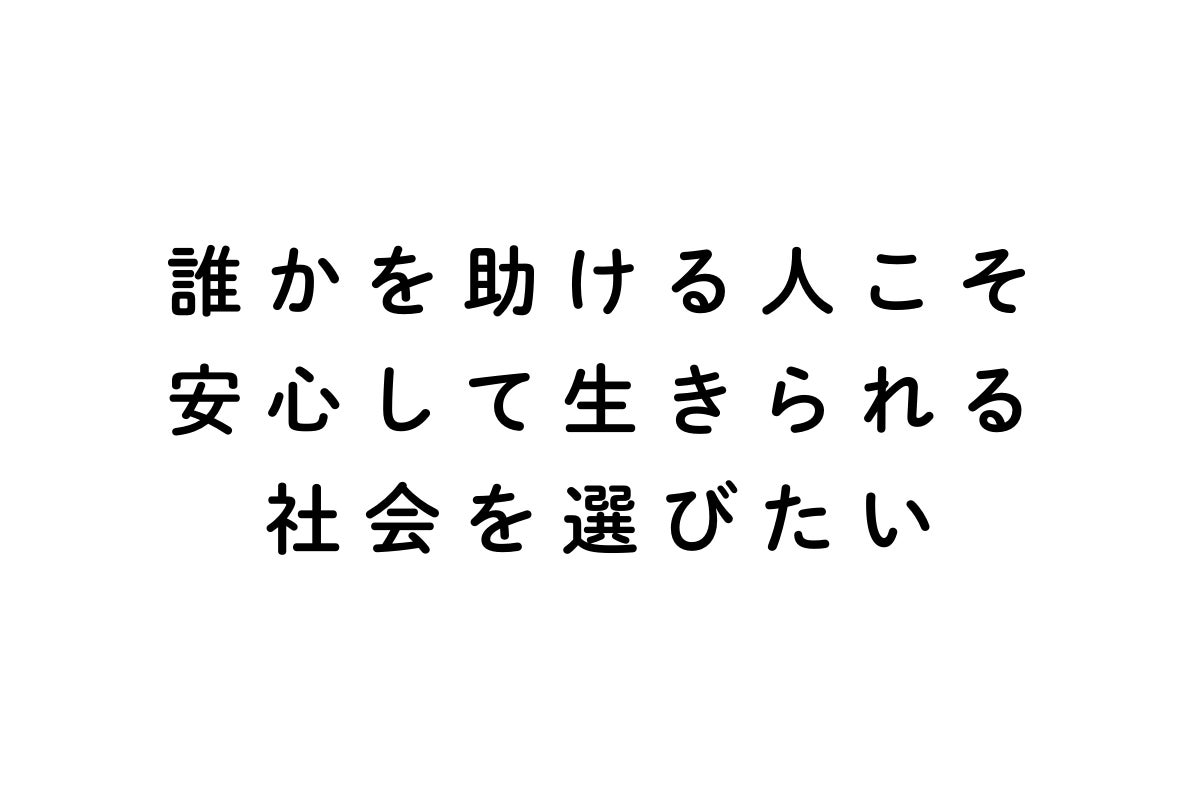 誰かを助ける人こそ安心して生きられる社会を選びたい