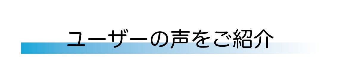 ユーザーの声をご紹介