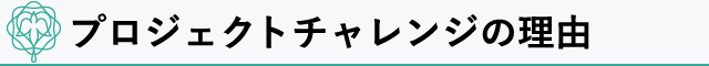 プロジェクトチャレンジの理由とは?