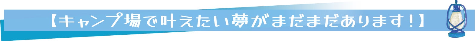 【キャンプ場で叶えたい夢がまだまだあります!】
