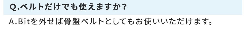 Ｑ.ベルトだけでも使えますか？ A.Bitを外せば骨盤ベルトとしてもお使いいただけます。