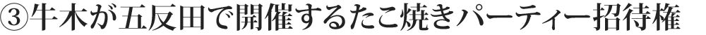 ③牛木が五反田で開催するたこ焼きパーティーに招待権