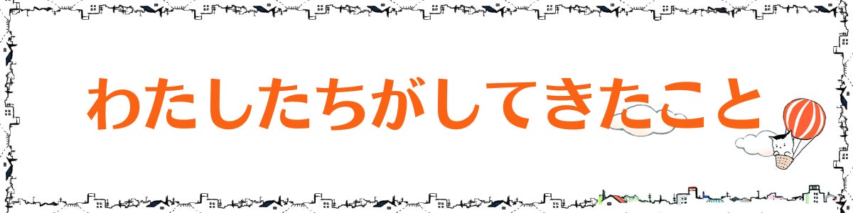 パートの見出し画像。「わたしたちがしてきたこと」というテキストが記載されている。