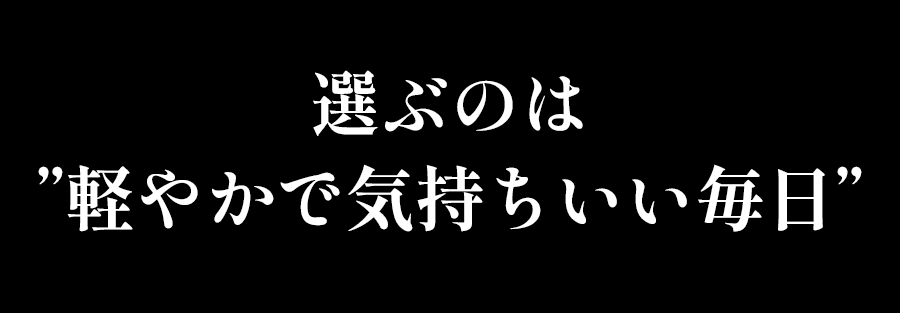 選ぶのは”軽やかで気持ちいい毎日”。