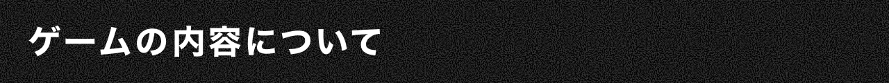 ゲームの内容について